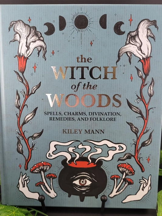 The Witch of the Woods: Spells, Charms, Divination, Remedies, and Folklore By Kiley Mann